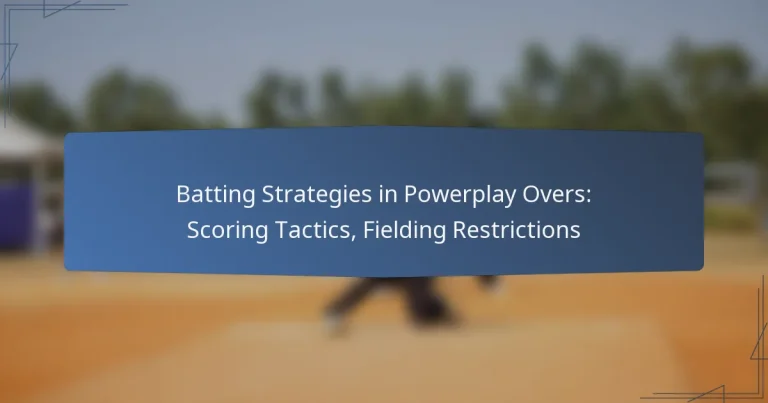 Batting Strategies in Powerplay Overs: Scoring Tactics, Fielding Restrictions