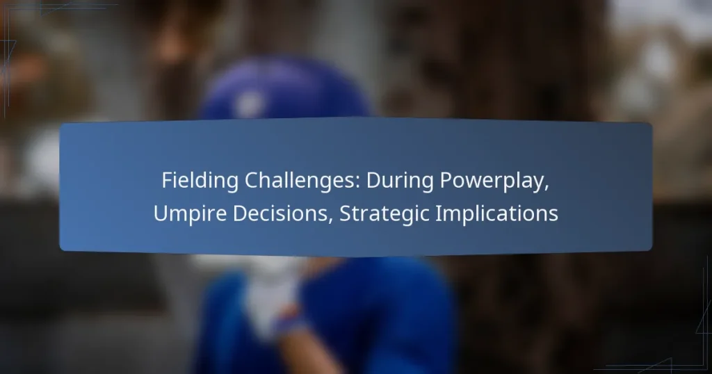 Fielding Challenges: During Powerplay, Umpire Decisions, Strategic Implications