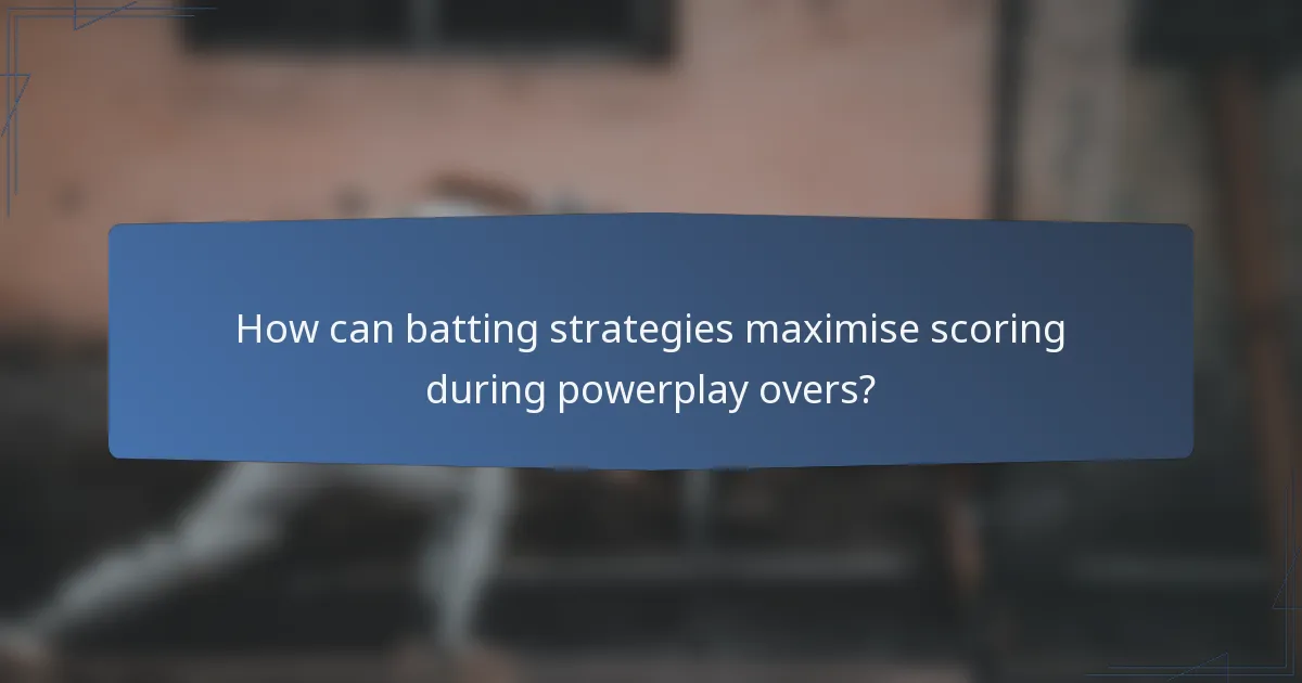 How can batting strategies maximise scoring during powerplay overs?