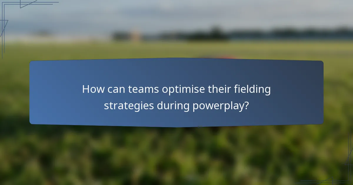 How can teams optimise their fielding strategies during powerplay?