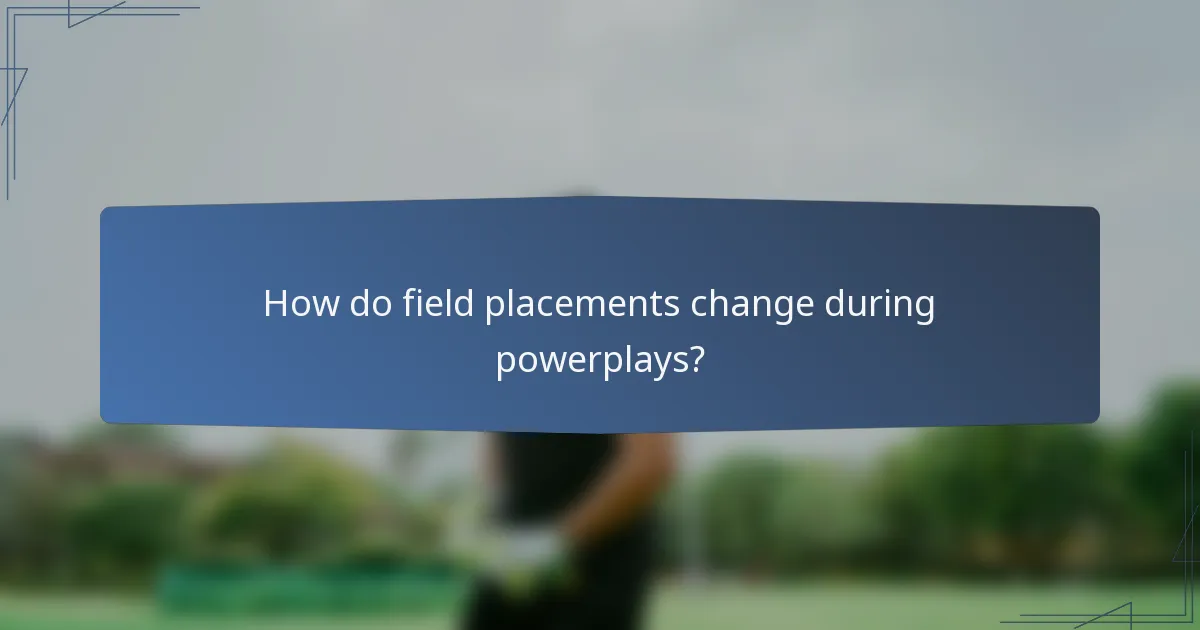 How do field placements change during powerplays?