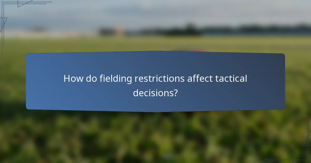 How do fielding restrictions affect tactical decisions?