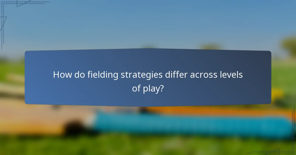 How do fielding strategies differ across levels of play?