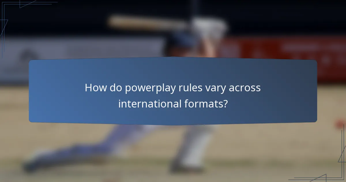 How do powerplay rules vary across international formats?