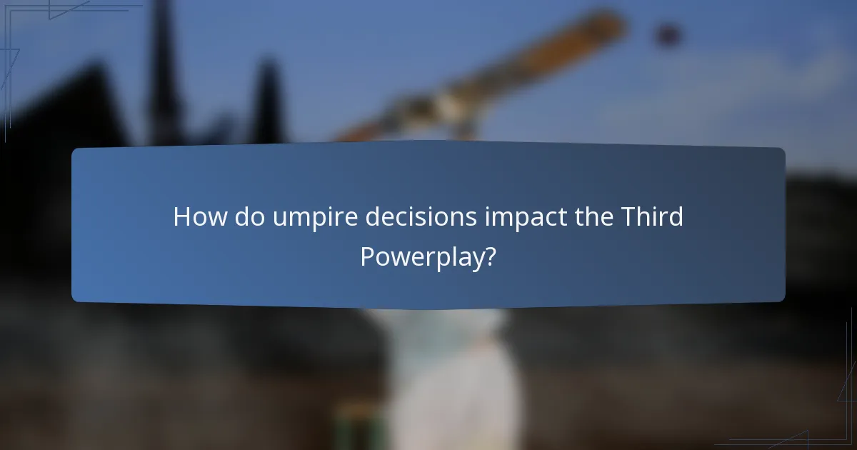 How do umpire decisions impact the Third Powerplay?