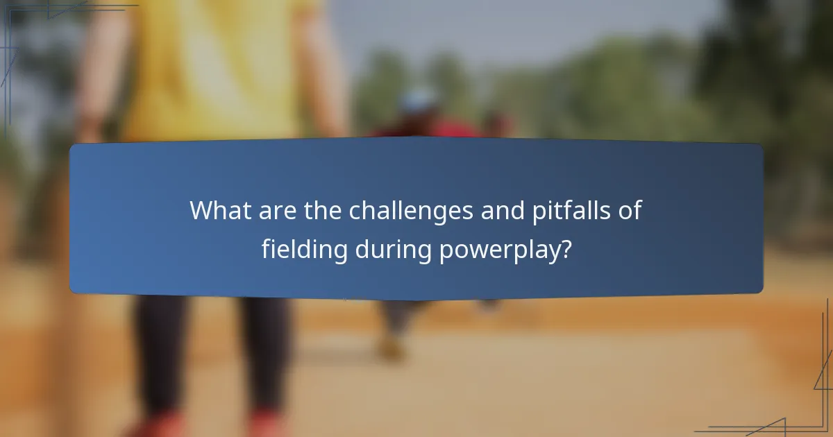 What are the challenges and pitfalls of fielding during powerplay?