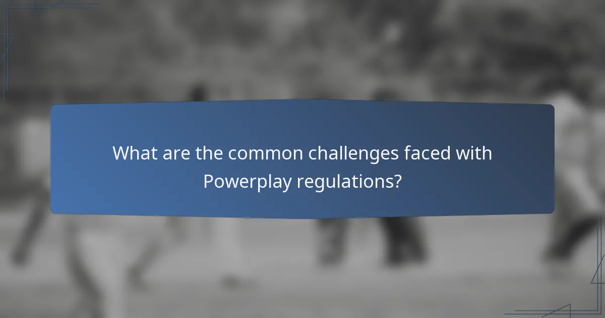 What are the common challenges faced with Powerplay regulations?