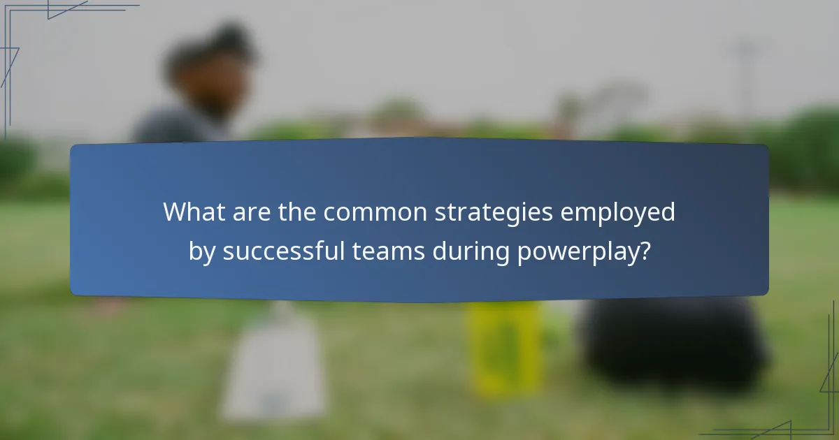 What are the common strategies employed by successful teams during powerplay?