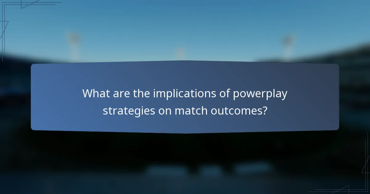 What are the implications of powerplay strategies on match outcomes?