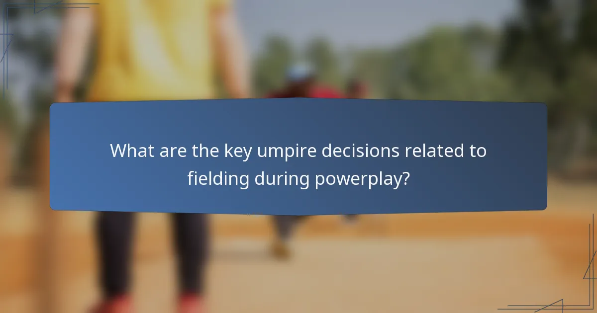What are the key umpire decisions related to fielding during powerplay?