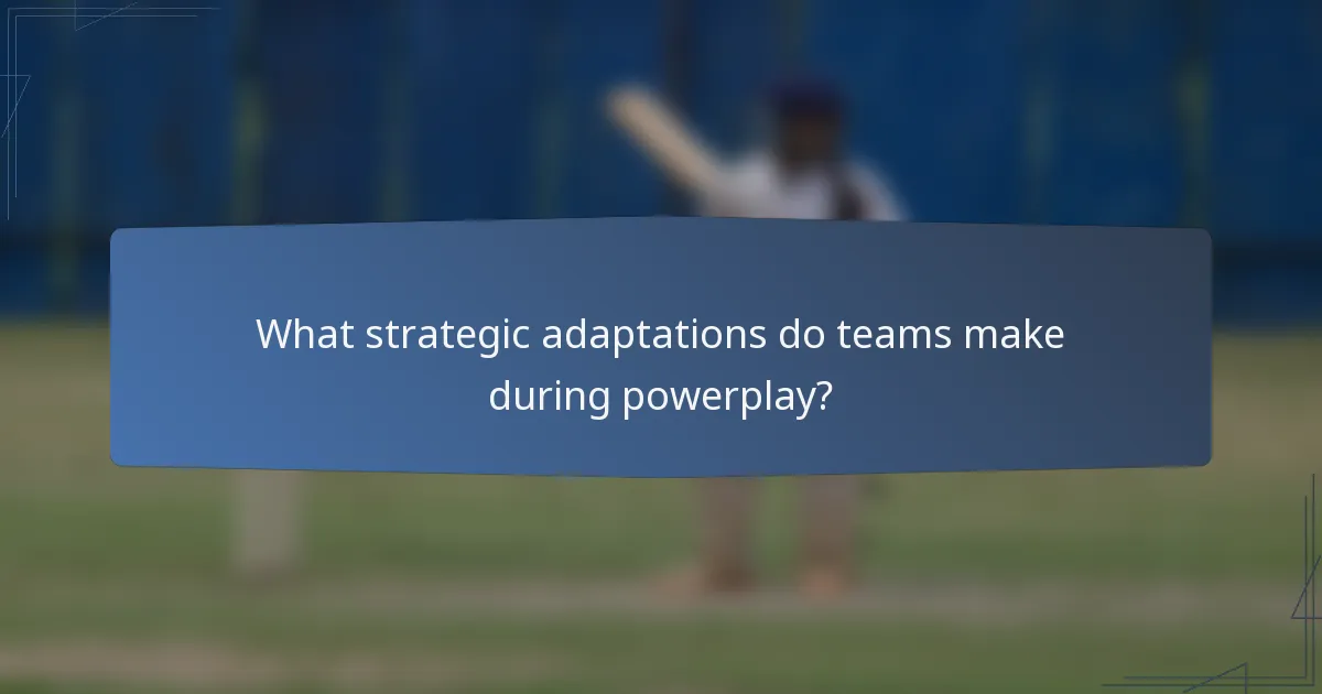 What strategic adaptations do teams make during powerplay?