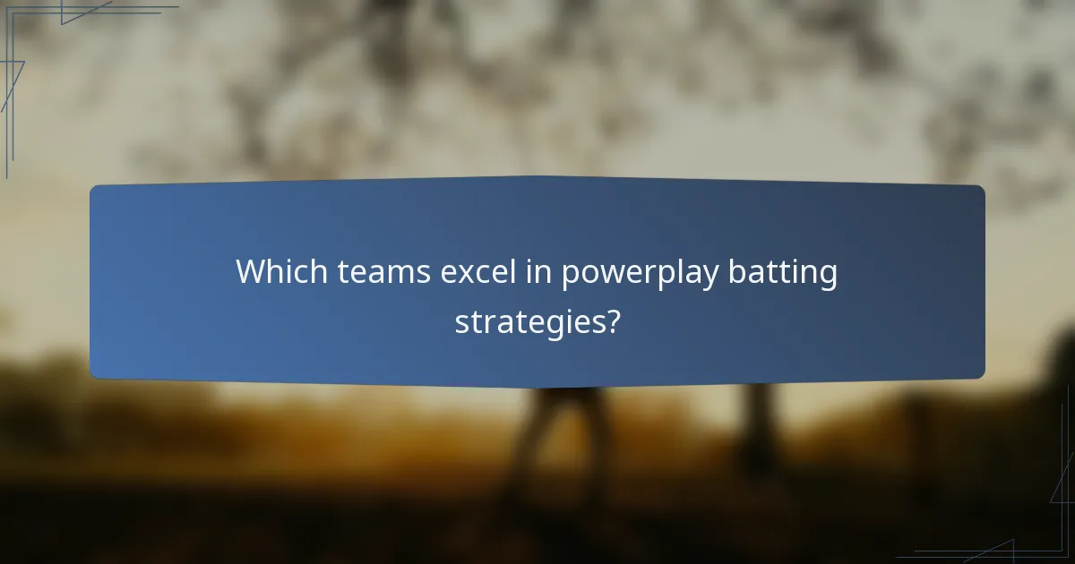 Which teams excel in powerplay batting strategies?