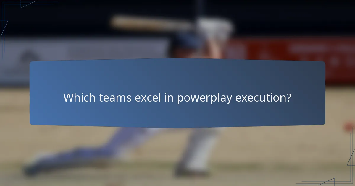 Which teams excel in powerplay execution?