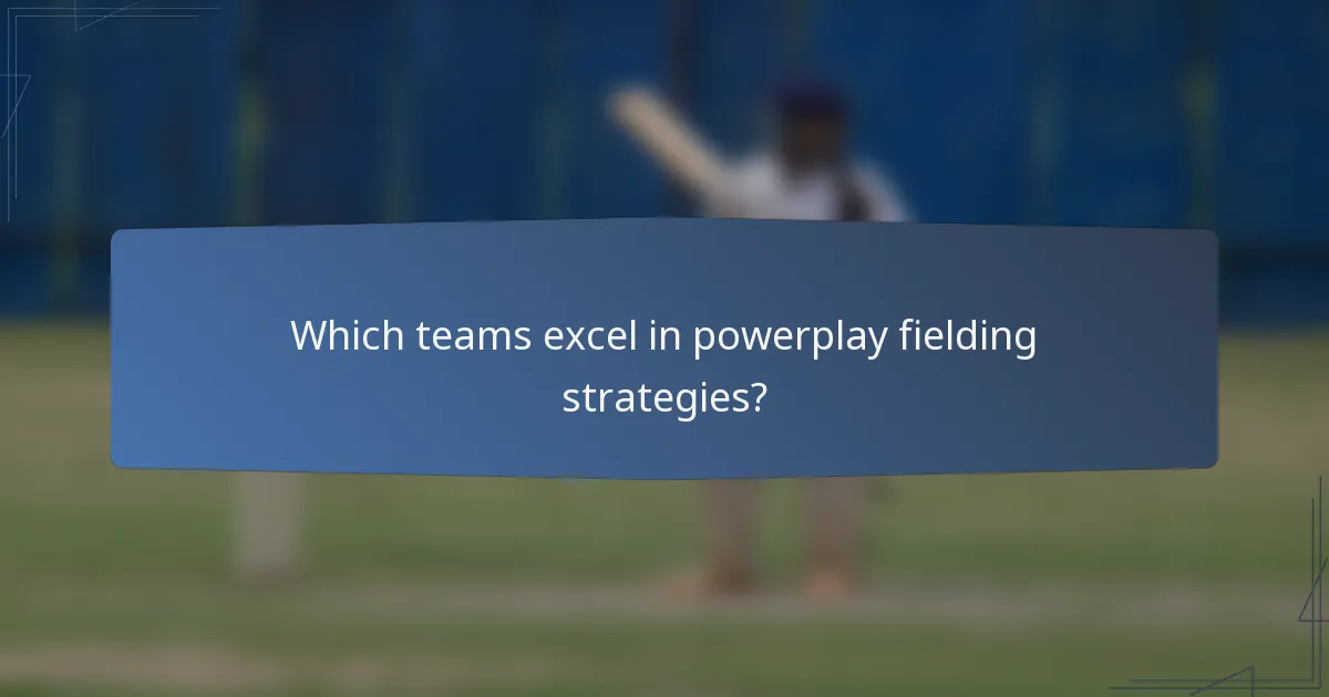 Which teams excel in powerplay fielding strategies?
