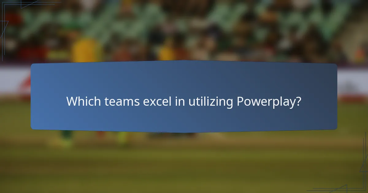 Which teams excel in utilizing Powerplay?