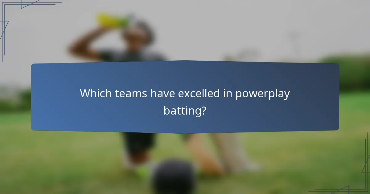 Which teams have excelled in powerplay batting?